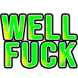 well fuck